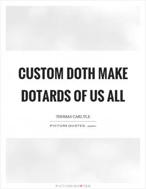Custom doth make dotards of us all Picture Quote #1