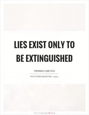 Lies exist only to be extinguished Picture Quote #1