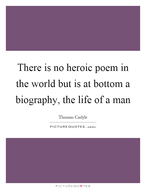 There is no heroic poem in the world but is at bottom a biography, the life of a man Picture Quote #1