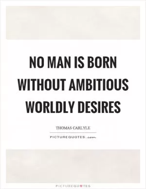 No man is born without ambitious worldly desires Picture Quote #1