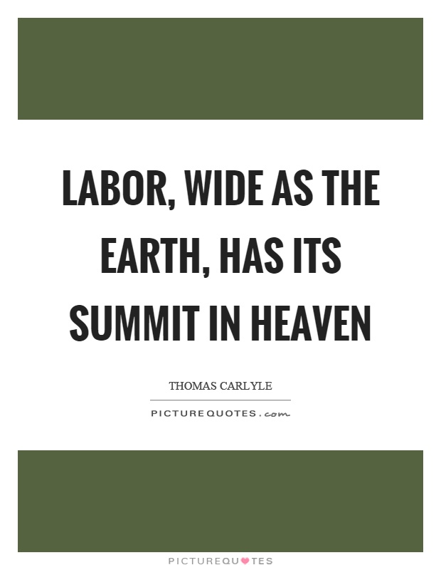 Labor, wide as the earth, has its summit in heaven Picture Quote #1