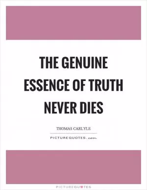 The genuine essence of truth never dies Picture Quote #1