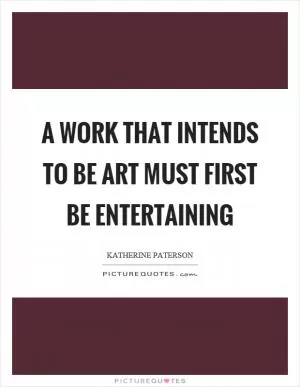 A work that intends to be art must first be entertaining Picture Quote #1