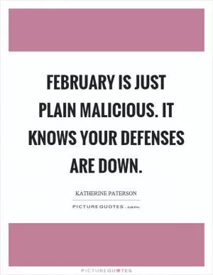 February is just plain malicious. It knows your defenses are down Picture Quote #1
