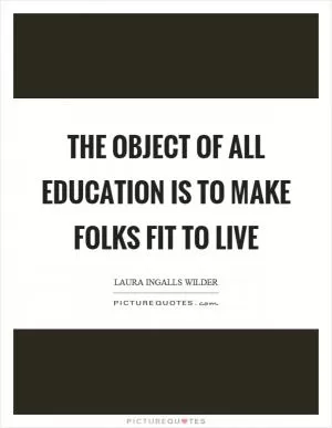 The object of all education is to make folks fit to live Picture Quote #1