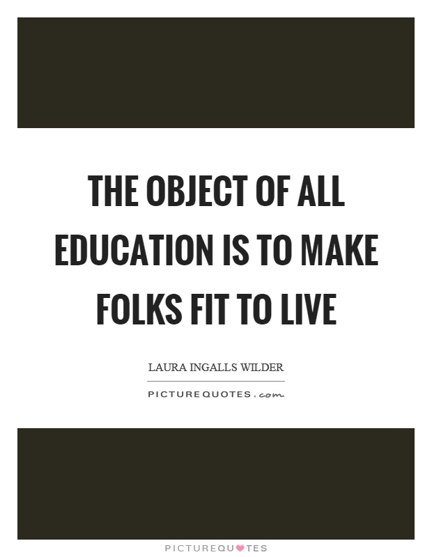 The object of all education is to make folks fit to live Picture Quote #1