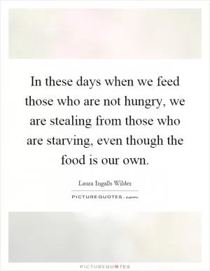 In these days when we feed those who are not hungry, we are stealing from those who are starving, even though the food is our own Picture Quote #1