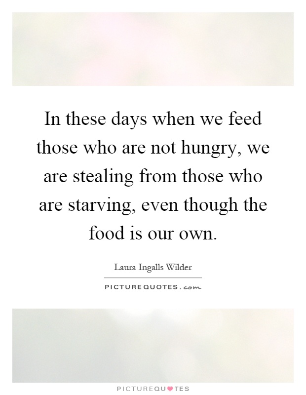 In these days when we feed those who are not hungry, we are stealing from those who are starving, even though the food is our own Picture Quote #1