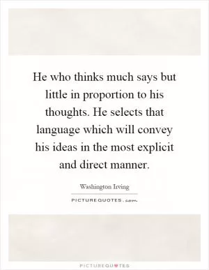 He who thinks much says but little in proportion to his thoughts. He selects that language which will convey his ideas in the most explicit and direct manner Picture Quote #1