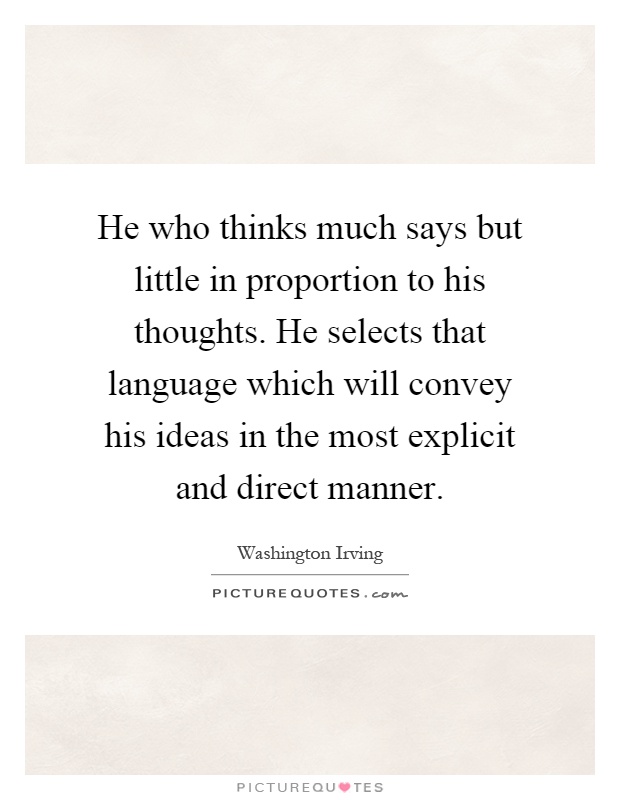 He who thinks much says but little in proportion to his thoughts. He selects that language which will convey his ideas in the most explicit and direct manner Picture Quote #1