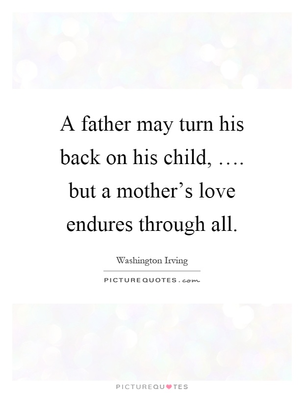 A father may turn his back on his child, …. but a mother's love endures through all Picture Quote #1