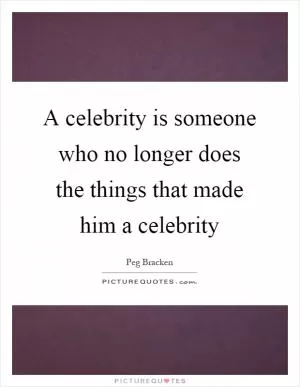 A celebrity is someone who no longer does the things that made him a celebrity Picture Quote #1