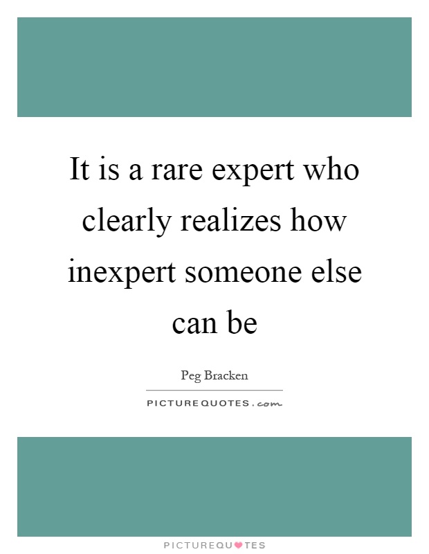 It is a rare expert who clearly realizes how inexpert someone else can be Picture Quote #1