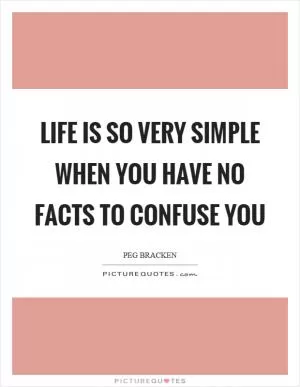 Life is so very simple when you have no facts to confuse you Picture Quote #1