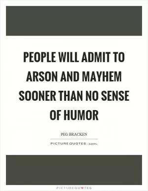 People will admit to arson and mayhem sooner than no sense of humor Picture Quote #1
