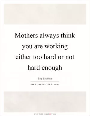Mothers always think you are working either too hard or not hard enough Picture Quote #1