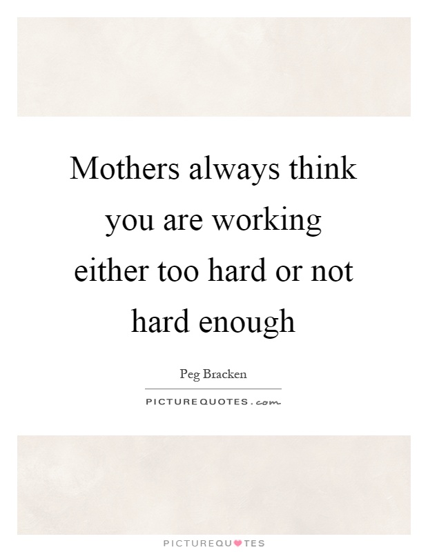 Mothers always think you are working either too hard or not hard enough Picture Quote #1