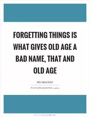 Forgetting things is what gives old age a bad name, that and old age Picture Quote #1