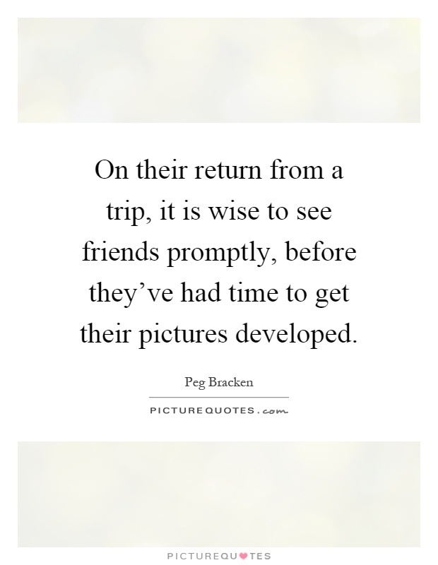 On their return from a trip, it is wise to see friends promptly, before they've had time to get their pictures developed Picture Quote #1