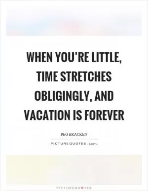 When you’re little, time stretches obligingly, and vacation is forever Picture Quote #1