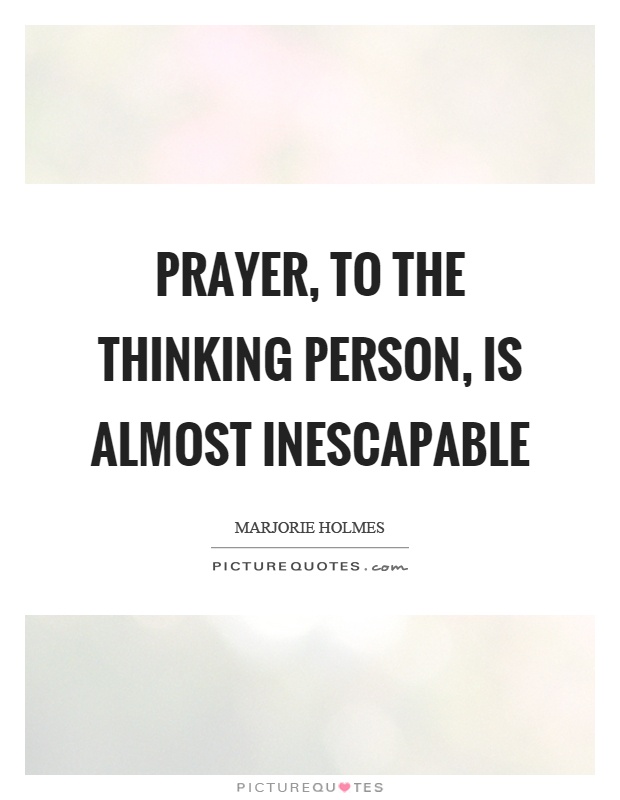 Prayer, to the thinking person, is almost inescapable Picture Quote #1