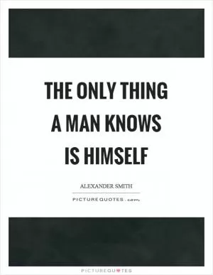 The only thing a man knows is himself Picture Quote #1