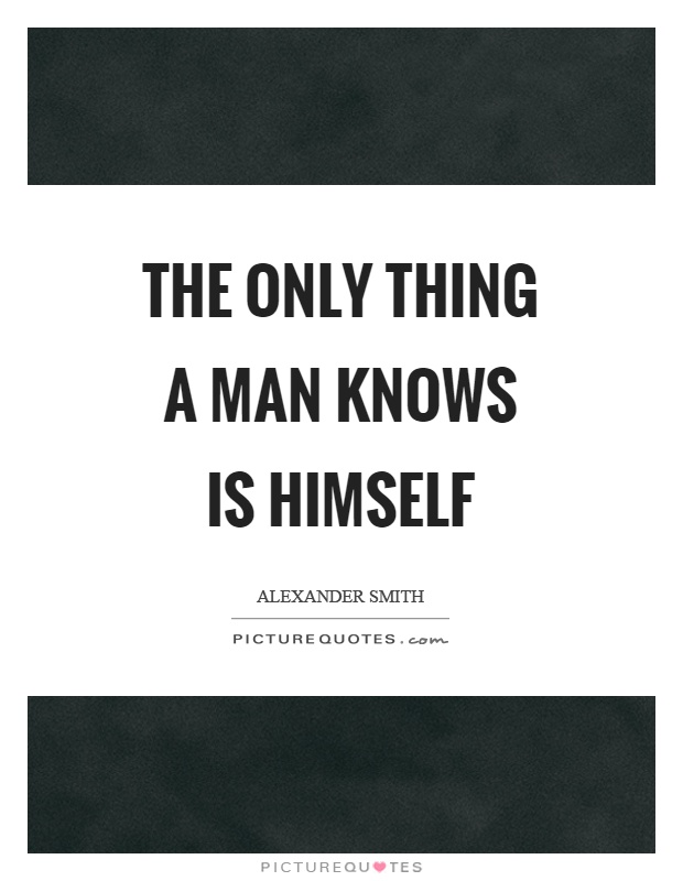 The only thing a man knows is himself Picture Quote #1