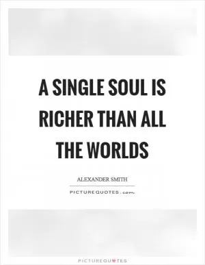 A single soul is richer than all the worlds Picture Quote #1