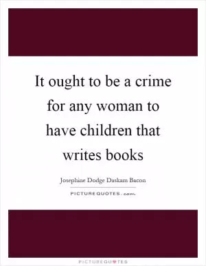 It ought to be a crime for any woman to have children that writes books Picture Quote #1