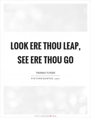Look ere thou leap, see ere thou go Picture Quote #1