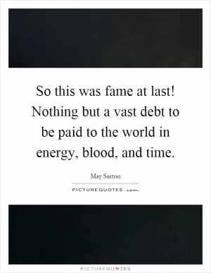 So this was fame at last! Nothing but a vast debt to be paid to the world in energy, blood, and time Picture Quote #1