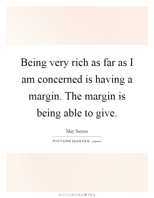 Being very rich as far as I am concerned is having a margin. The margin is being able to give Picture Quote #1