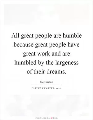 All great people are humble because great people have great work and are humbled by the largeness of their dreams Picture Quote #1