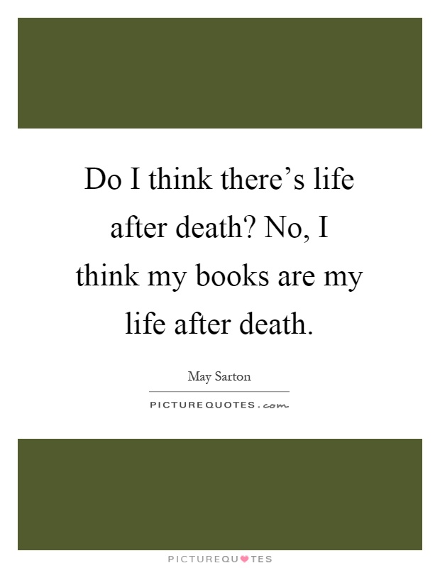 Do I think there's life after death? No, I think my books are my life after death Picture Quote #1