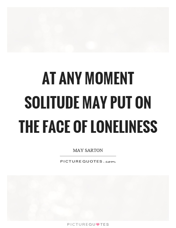 At any moment solitude may put on the face of loneliness Picture Quote #1