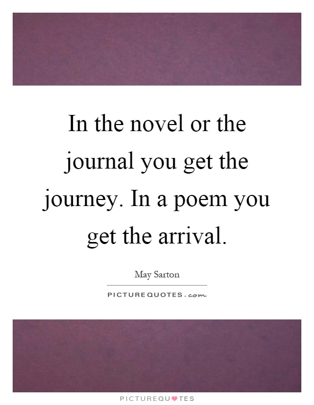 In the novel or the journal you get the journey. In a poem you get the arrival Picture Quote #1