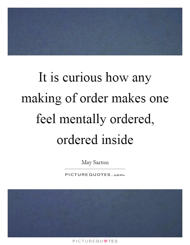 It is curious how any making of order makes one feel mentally ordered, ordered inside Picture Quote #1