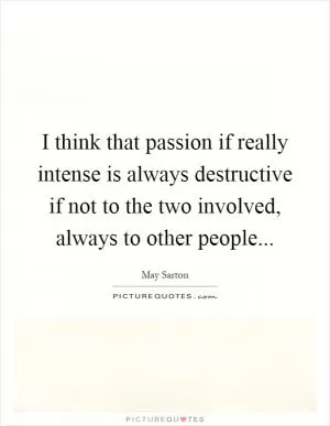 I think that passion if really intense is always destructive if not to the two involved, always to other people Picture Quote #1
