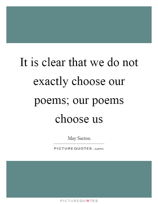 It is clear that we do not exactly choose our poems; our poems choose us Picture Quote #1