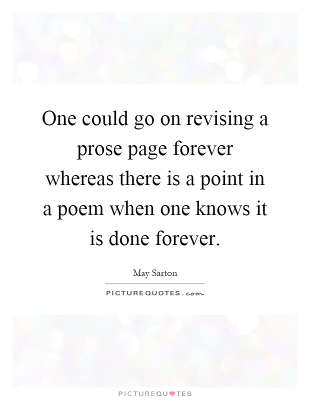 One could go on revising a prose page forever whereas there is a point in a poem when one knows it is done forever Picture Quote #1