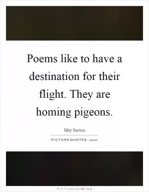 Poems like to have a destination for their flight. They are homing pigeons Picture Quote #1