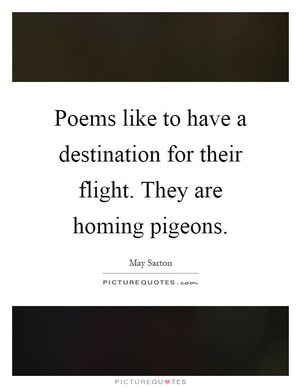 Poems like to have a destination for their flight. They are homing pigeons Picture Quote #1