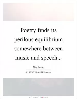 Poetry finds its perilous equilibrium somewhere between music and speech Picture Quote #1