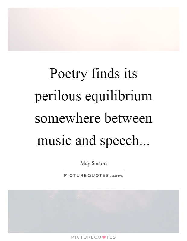 Poetry finds its perilous equilibrium somewhere between music and speech Picture Quote #1