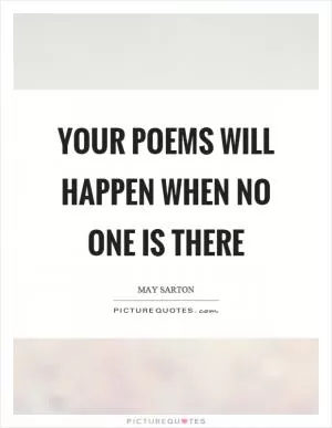 Your poems will happen when no one is there Picture Quote #1