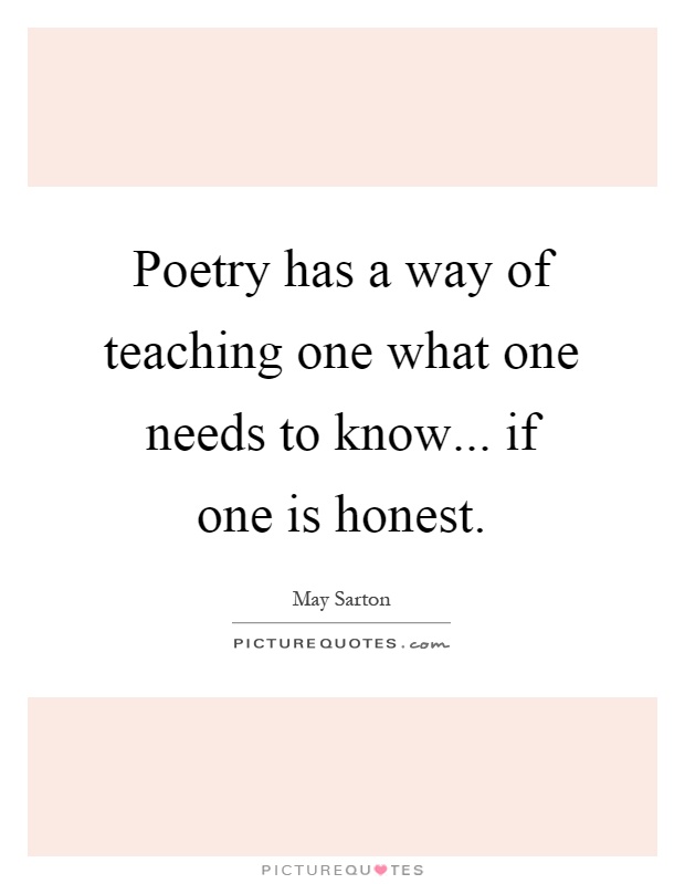 Poetry has a way of teaching one what one needs to know... if one is honest Picture Quote #1