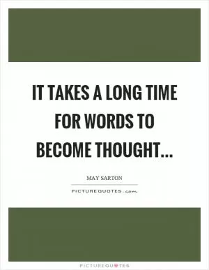 It takes a long time for words to become thought Picture Quote #1