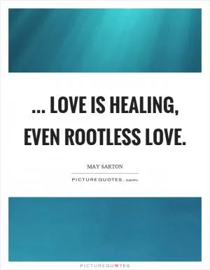 ... love is healing, even rootless love Picture Quote #1