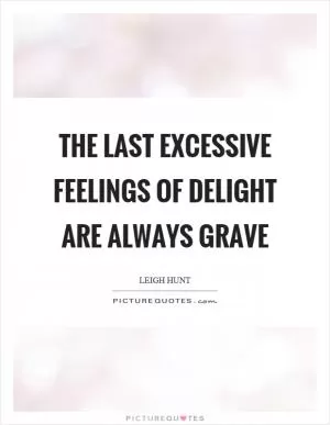 The last excessive feelings of delight are always grave Picture Quote #1