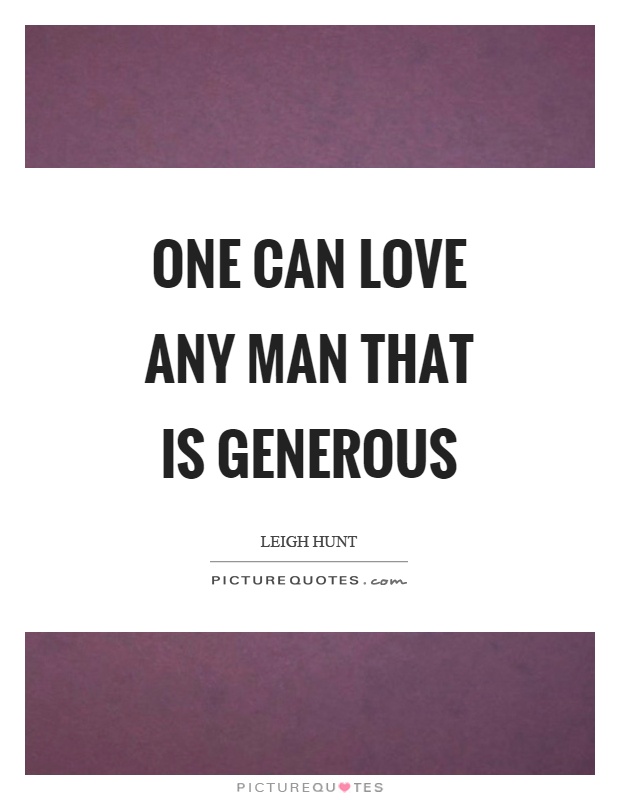 One can love any man that is generous Picture Quote #1